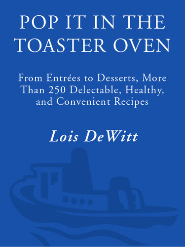 Pop It in the Toaster Oven: From Entrees to Desserts, More Than 250 Delectable, Healthy, and Convenient Recipes: A Cookbook