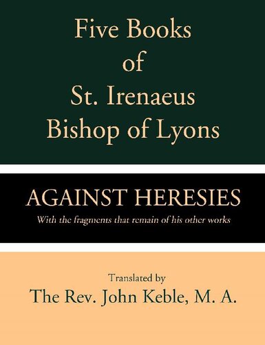 Five Books of St. Irenaeus Bishop of Lyons: Against Heresies with the Fragments that Remain of His Other Works