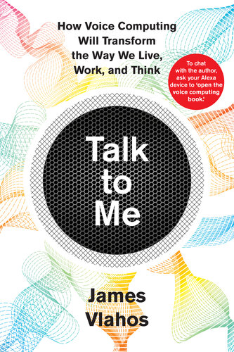 Talk to Me: How Voice Computing Will Transform the Way We Live, Work, and Think