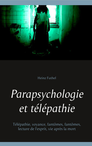 Parapsychologie et télépathie: Télépathie, voyance, fantômes, fantômes, lecture de l'esprit, vie après la mort