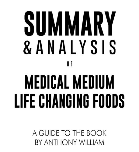 Summary & Analysis of Medical Medium Life Changing Foods: Save Yourself and the Ones You Love with the Hidden Healing Powers of Fruits & Vegetables | A Guide to the Book by Anthony William