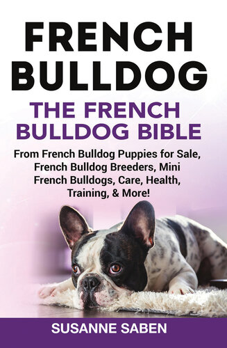 French Bulldog the French Bulldog Bible: From French Bulldog Puppies for Sale, French Bulldog Breeders, French Bulldog Breeders, Mini French Bulldogs, Care, Health, Training, & More!