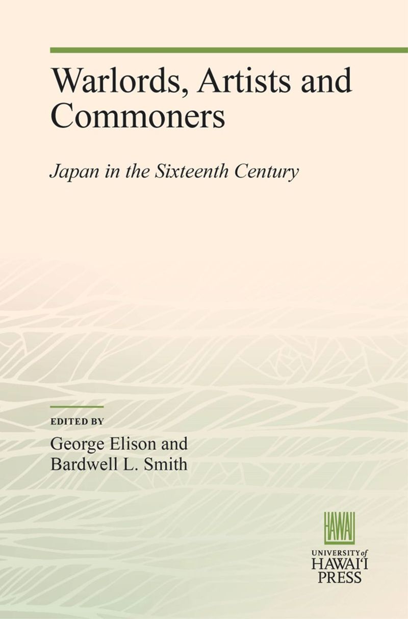 Warlords, Artists and Commoners: Japan in the Sixteenth Century