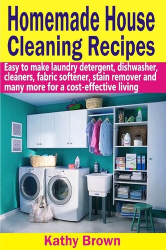 Homemade House Cleaning Recipes: Easy To Make Laundry Detergent, Dish Washer, Cleaners, Fabric Softener, Stain Remover And Many More For A Cost-Effective Living