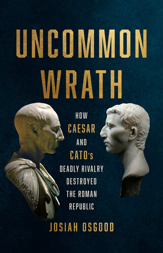 Uncommon Wrath: How Caesar and Cato's Deadly Rivalry Destroyed the Roman Republic