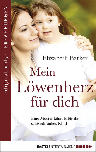 Mein Löwenherz für Dich: Eine Mutter kämpft für ihr schwerkrankes Kind