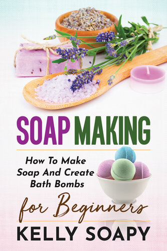 Soap Making: How To Make Soap And Create Bath Bombs For Beginners