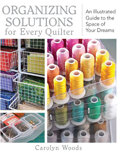 Organizing Solutions for Every Quilter: An Illustrated Guide to the Space of Your Dreams