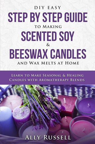 DIY Easy Step by Step Guide to Making Scented Soy & Beeswax Candles and Wax Melts at Home--Learn to Make Seasonal & Healing Candles with Aromatherapy Blends