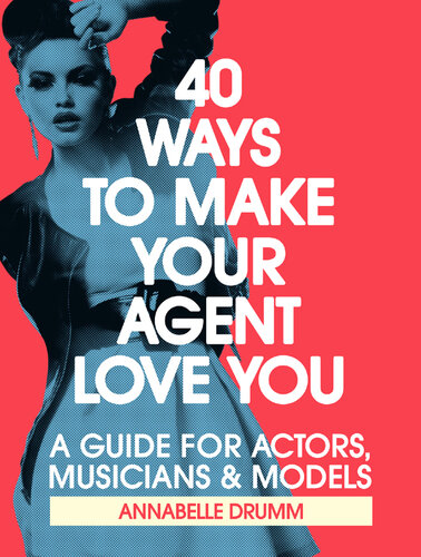 40 Ways To Make Your Agent Love You: A Guide For Actors, Musicians And Models