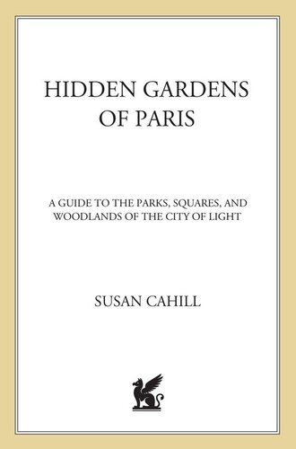 Hidden Gardens of Paris: A Guide to the Parks, Squares, and Woodlands of the City of Light