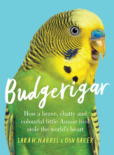 Budgerigar: How a Brave, Chatty and Colourful Little Aussie Bird Stole the World's Heart