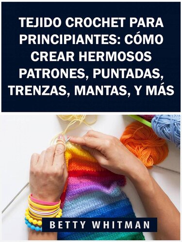 Tejido Crochet para principiantes: Cómo crear hermosos patrones, puntadas, trenzas, mantas, y más