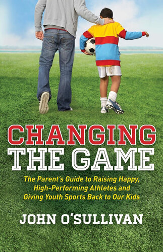 Changing the Game: The Parent's Guide to Raising Happy, High-Performing Athletes and Giving Youth Sports Back to Our Kids