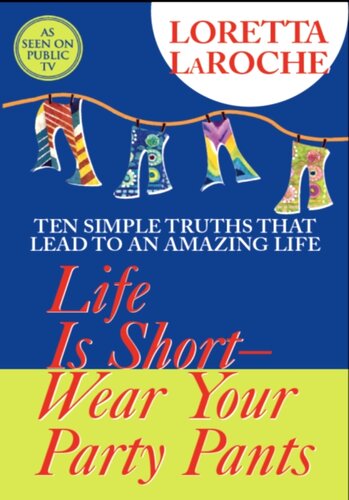 Life is Short, Wear Your Party Pants: Ten Simple Truths that Lead to an Amazing Life