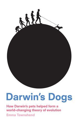 Darwin's Dogs: How Darwin's Pets Helped Form a World-Changing Theory of Evolution