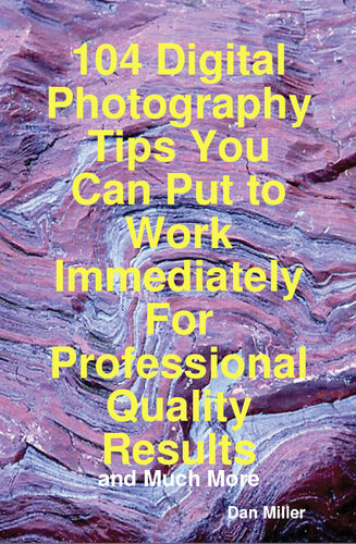 104 Digital Photography Tips You Can Put to Work Immediately for Professional Quality Results - And Much More