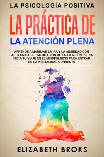 La Práctica de la Atención Plena: Aprende a Manejar la Ira y la Ansiedad con las Técnicas de Meditación de la Atención Plena. Inicia tu Viaje en el Mindfulness para Entrar en la Mentalidad Correcta