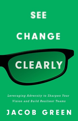 See Change Clearly: Leveraging Adversity to Sharpen Your Vision and Build Resilient Teams