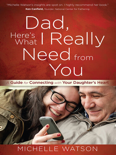 Dad, Here's What I Really Need from You: A Guide for Connecting with Your Daughter's Heart