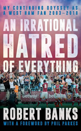 An Irrational Hatred of Everything: My Continuing Odyssey as a West Ham Fan 2003–2018