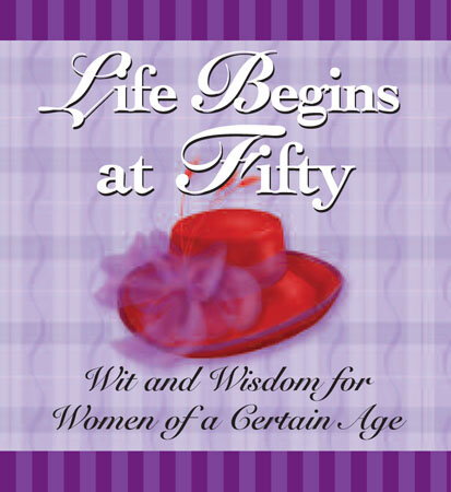 Life Begins at Fifty: Wit and Wisdom for Women of a Certain Age