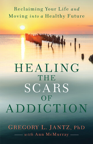 Healing the Scars of Addiction: Reclaiming Your Life and Moving into a Healthy Future