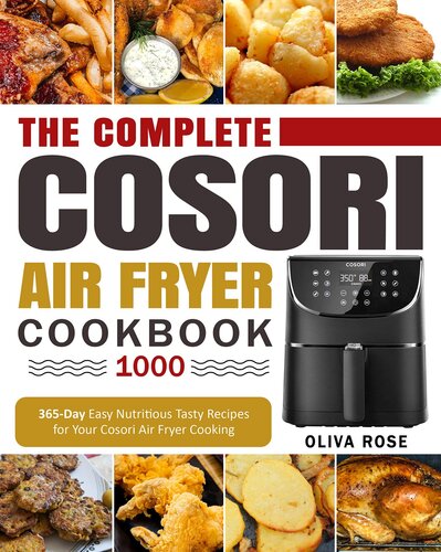 The Complete Cosori Air Fryer Cookbook 1000: 365-Day Easy Nutritious Tasty Recipes for Your Cosori Air Fryer Cooking