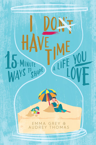 I Don't Have Time: 15-minute ways to shape a life you love