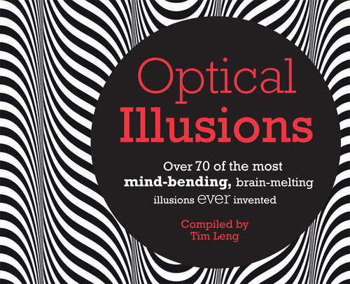 Optical Illusions: Over 80 of the most mind-bending, brain-melting illusions ever invented