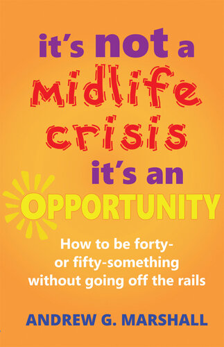 It's Not A Midlife Crisis, It's An Opportunity: How to be forty- or fifty-something without going off the rails