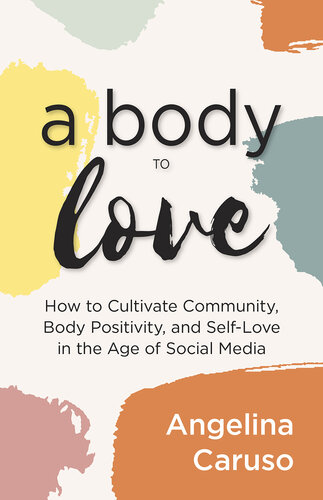 A Body to Love: Cultivate Community, Body Positivity, and Self-Love in the Age of Social Media (Dealing With Body Image Issues)