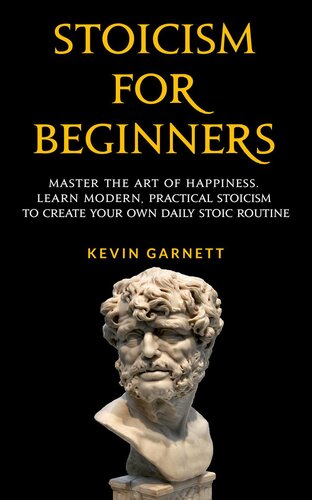 Stoicism For Beginners: Master the Art of Happiness. Learn Modern, Practical Stoicism to Create Your Own Daily Stoic Routine