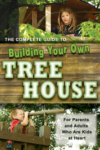 The Complete Guide to Building Your Own Tree House: For Parents and Adults Who are Kids at Heart