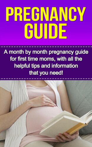 Pregnancy Guide: A Month By Month Pregnancy Guide for First Time Moms, With All the Helpful Tips and Information That