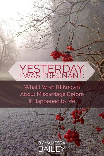 Yesterday I was Pregnant: What I Wish I'd Known About Miscarriage Before it Happened to Me.