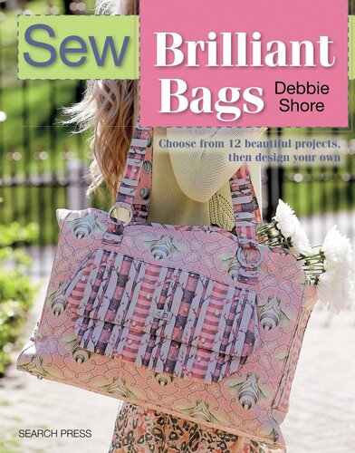 Sew Brilliant Bags: Choose from 12 beautiful projects, then design your own