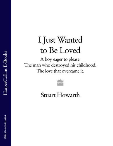 I Just Wanted to Be Loved: A boy eager to please. The man who destroyed his childhood. The love that overcame it.