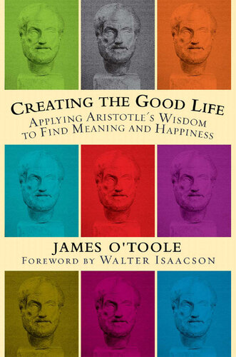 Creating the Good Life: Applying Aristotle's Wisdom to Find Meaning and Happiness