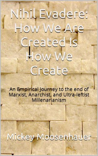 Nihil Evadere: How We Are Created Is How We Create: An Empirical Journey to the End of Marxist, Anarchist, and Ultra-leftist Millenarianism