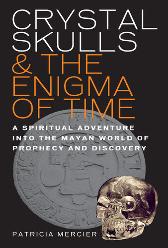 Crystal Skulls and the Enigma of Time: A Spiritual Adventure into the Mayan World of Prediction and Self Discovery