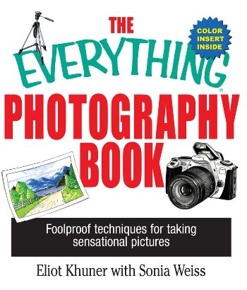 The Everything Photography Book: Foolproof Techniques for Taking Sensational Pictures