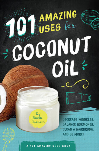 101 Amazing Uses for Coconut Oil: Decrease Wrinkles, Balance Hormones, Clean a Hairbrush, and 98 More!