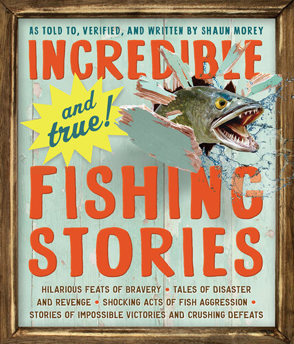 Incredible—and True!—Fishing Stories: Hilarious Feats of Bravery, Tales of Disaster and Revenge, Shocking Acts of Fish Aggression, Stories of Impossible Victories and Crushing Defeats