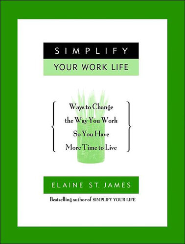 Simplify Your Work Life: Ways to Change the Way You Work So You Have More Time to Live