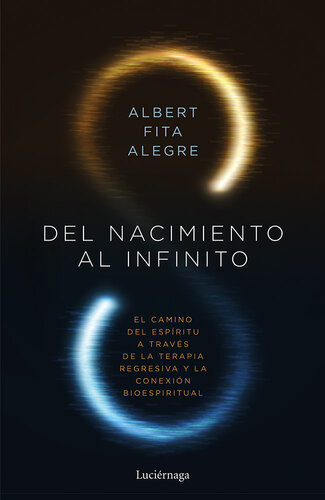 Del nacimiento al infinito: El camino del espíitu a través de la terapia regresiva y la conexón bioespiritual