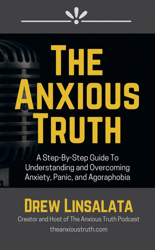 The Anxious Truth: A Step-By-Step Guide To Understanding and Overcoming Panic, Anxiety, and Agoraphobia