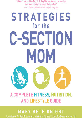 Strategies for the C-Section Mom: A Complete Fitness, Nutrition, and Lifestyle Guide