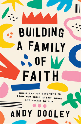 Building a Family of Faith: Simple and Fun Devotions to Draw You Close to Each Other and Nearer to God