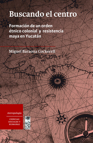 Buscando el Centro: Formación de un orden étnico colonial y resistencia maya en Yucatán